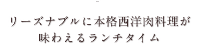 リーズナブルに本格西洋肉料理が味わえるランチタイム