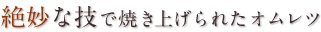 絶妙な技で焼き上げられたオムレツ
